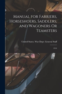 Manual for Farriers, Horseshoers, Saddlers, and Wagoners Or Teamsters: 1914 by United States War Dept General