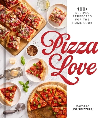 Pizza Love: 100+ Recipes Perfected for the Home Cook by Spizzirri, Leo