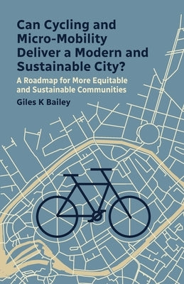 Can Cycling and Micro-Mobility Deliver a Modern and Sustainable City?: A Roadmap for More Equitable and Sustainable Communities by Bailey, Giles K.