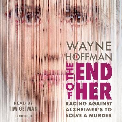 The End of Her: Racing Against Alzheimer's to Solve a Murder by Hoffman, Wayne