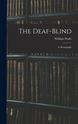 The Deaf-Blind: A Monograph by Wade, William