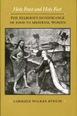 Holy Feast and Holy Fast: The Religious Significance of Food to Medieval Womenvolume 1 by Bynum, Caroline Walker