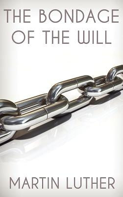 The Bondage of the Will by Luther, Martin