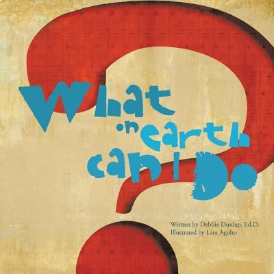 What on Earth Can I Do? by Dunlap Ed D., Debbie