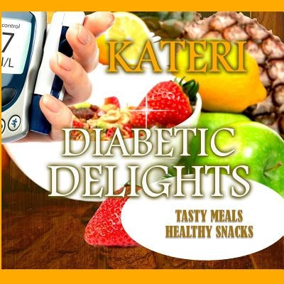 Diabetic Delights: Tasty Meals and Healthy Snacks by Kateri, Author