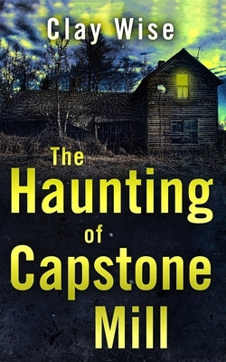 The Haunting of Capstone Mill by Wise, Clay