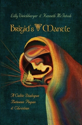 Brigid's Mantle: A Celtic Dialogue Between Pagan & Christian by Lilly, Weichberger