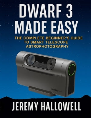 Dwarf 3 Made Easy: The Complete Beginner's Guide to Smart Telescope Astrophotography by Hallowell, Jeremy