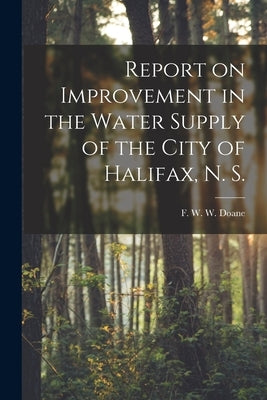 Report on Improvement in the Water Supply of the City of Halifax, N. S. [microform] by Doane, F. W. W. (Francis W. W. ). B. 1.