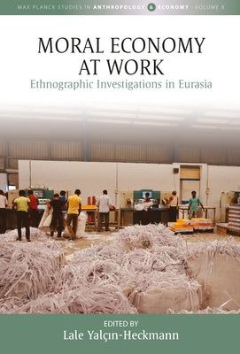 Moral Economy at Work: Ethnographic Investigations in Eurasia by Yalçın-Heckmann, Lale