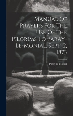 Manual Of Prayers For The Use Of The Pilgrims To Paray-le-monial, Sept. 2, 1873 by Paray-Le-Monial