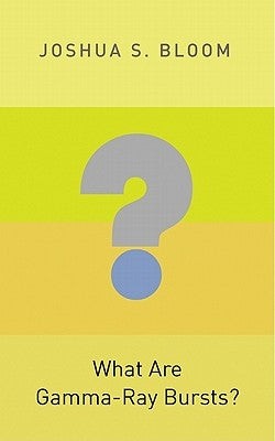 What Are Gamma-Ray Bursts? by Bloom, Joshua S.