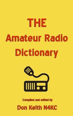 THE Amateur Radio Dictionary: The most complete glossary of Ham Radio terms ever compiled by Keith, Don