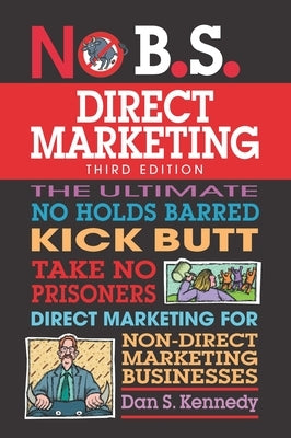No B.S. Direct Marketing: The Ultimate No Holds Barred Kick Butt Take No Prisoners Direct Marketing for Non-Direct Marketing Businesses by Kennedy, Dan S.