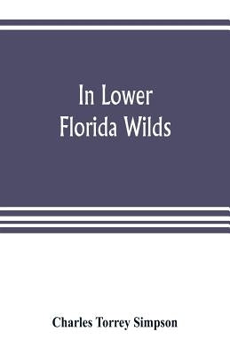 In lower Florida wilds; a naturalist's observations on the life, physical geography, and geology of the more tropical part of the state by Torrey Simpson, Charles