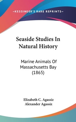 Seaside Studies In Natural History: Marine Animals Of Massachusetts Bay (1865) by Agassiz, Elizabeth C.