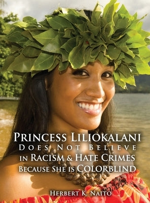 Princess Liliokalani Does Not Believe in Racism and Hate Crimes Because She is Colorblind by Naito, Herbert K.