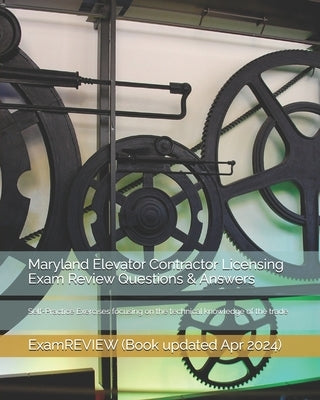 Maryland Elevator Contractor Licensing Exam Review Questions & Answers: Self-Practice Exercises focusing on the technical knowledge of the trade by Examreview