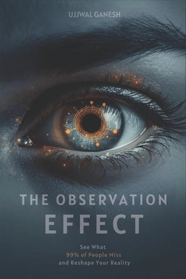 The Observation Effect: See What 99% of People Miss and Reshape Your Reality by Ganesh, Ujjwal
