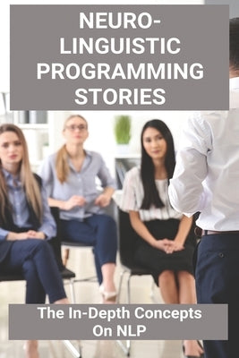 Neuro-Linguistic Programming Stories: The In-Depth Concepts On NLP: Nlp Techniques by Hiltbrand, Whitney
