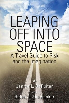 Leaping Off Into Space: A Travel Guide to Risk and the Imagination by Shoemaker, Helen J.