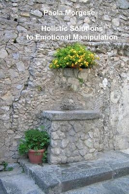 Holistic Solutions to Emotional Manipulation by Morgese, Paola