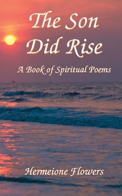 The Son Did Rise: A Book of Spiritual Poetry by Flowers, Hermeione La'cheryl