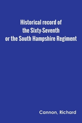 Historical record of the Sixty-Seventh, or the South Hampshire Regiment by Cannon, Richard