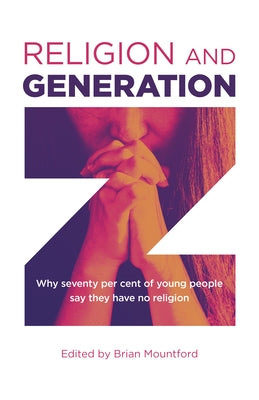 Religion and Generation Z: Why Seventy Per Cent of Young People Say They Have No Religion by Mountford, Brian