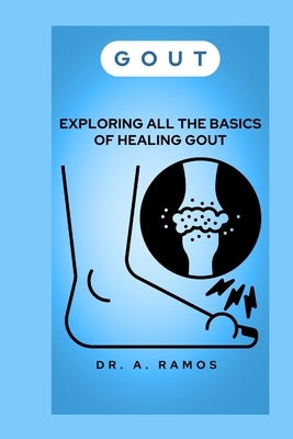 Gout: Exploring All the Basics of Healing Gout by Ramos, A.