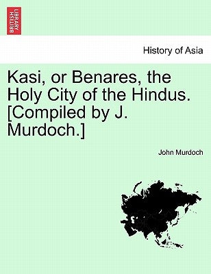 Kasi, or Benares, the Holy City of the Hindus. [Compiled by J. Murdoch.] by Murdoch, John