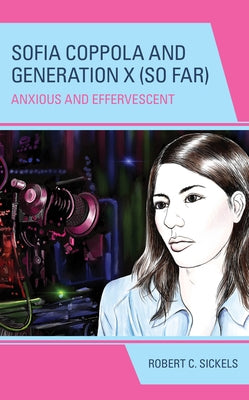 Sofia Coppola and Generation X (So Far): Anxious and Effervescent by Sickels, Robert C.