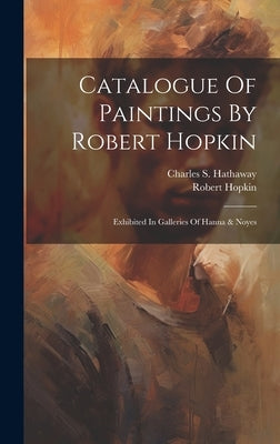 Catalogue Of Paintings By Robert Hopkin: Exhibited In Galleries Of Hanna & Noyes by Hopkin, Robert