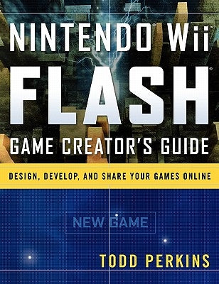 Nintendo Wii Flash Game Creator's Guide: Design, Develop, and Share Your Games Online by Perkins, Todd