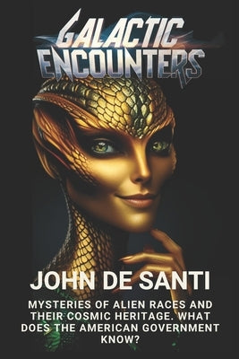 Galactic Encounters: Mysteries of Alien Races and Their Cosmic Heritage: Toward the Galactic Federation: The Destiny of Humanity by de Santi, John