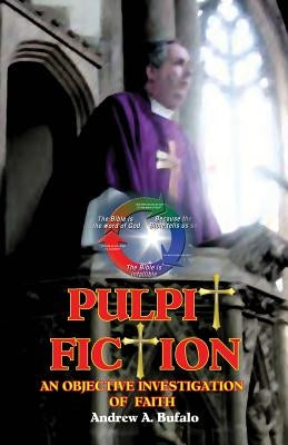 Pulpit Fiction - An Objective Investigation of Faith by Bufalo, Andrew A.