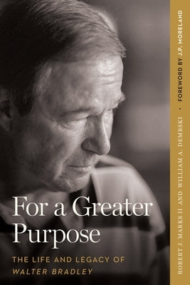 For a Greater Purpose: The Life and Legacy of Walter Bradley by Marks, Robert J., II