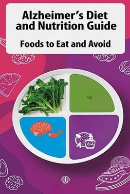 Alzheimer's Diet and Nutrition Guide - Foods to Eat and Avoid: Learn which diets experts recommend to slow or even prevent Alzheimer's and which foods by Evalina, Recardim Smith