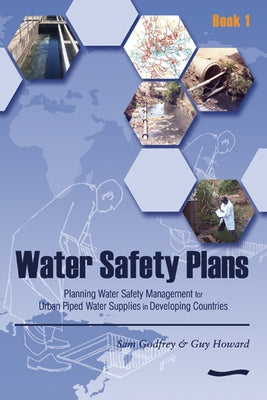 Water Safety Plans: Book 1 Planning Water Safety Management for Urban Piped Water Supplies in Developing Countries by Godfrey, Sam