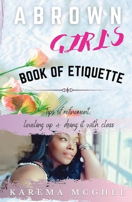 A Brown Girl's Book of Etiquette Tips of Refinement, Leveling Up and Doing it with Class by McGhee, Karema