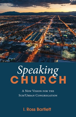 Speaking Church: A New Vision for the Sub/Urban Congregation by Bartlett, Ross