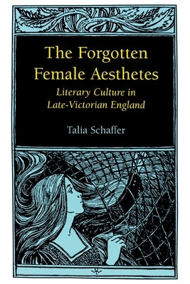 Forgotten Female Aesthetes: Literary Culture in Late-Victorian England by Schaffer, Talia