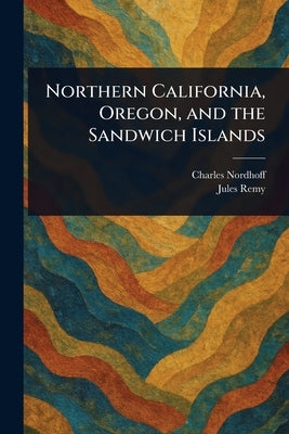 Northern California, Oregon, and the Sandwich Islands by Nordhoff, Charles