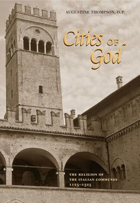 Cities of God: The Religion of the Italian Communes, 1125-1325 by Thompson O. P., Augustine