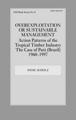 Overexploitation or Sustainable Management? Action Patterns of the Tropical Timber Industry: The Case of Para (Brazil) 1960-1997 by Scholz, Imme