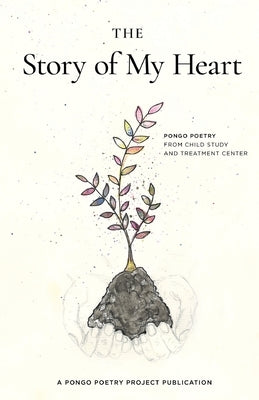 The Story of My Heart: Pongo Poetry from Child Study and Treatment Center by Teplick, Ann