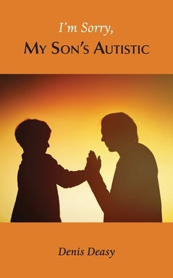 I'm Sorry, My Son's Autistic by Deasy, Denis
