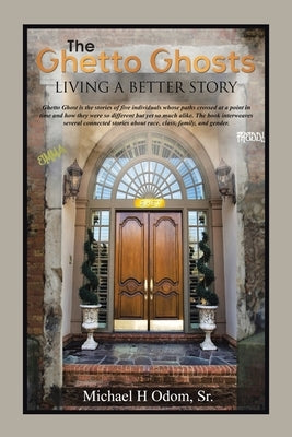 The Ghetto Ghosts: Living a Better Story by Michael H Odom Sr