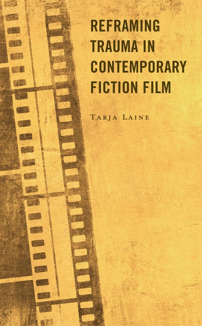 Reframing Trauma in Contemporary Fiction Film by Laine, Tarja
