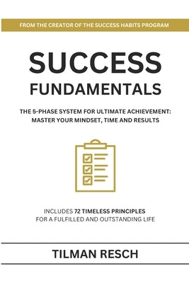 Success Fundamentals: The 5-Phase System for Ultimate Achievement: Master Your Mindset, Time and Results by Resch, Tilman